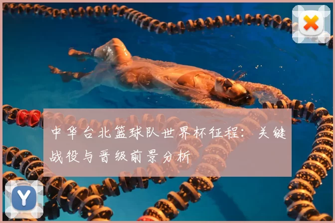 中华台北篮球队世界杯征程:关键战役与晋级前景分析