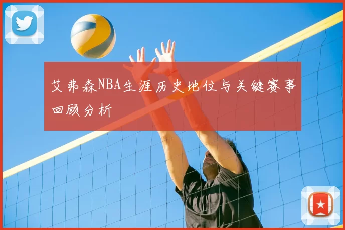 艾弗森NBA生涯历史地位与关键赛事回顾分析