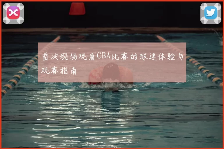 首次现场观看CBA比赛的球迷体验与观赛指南