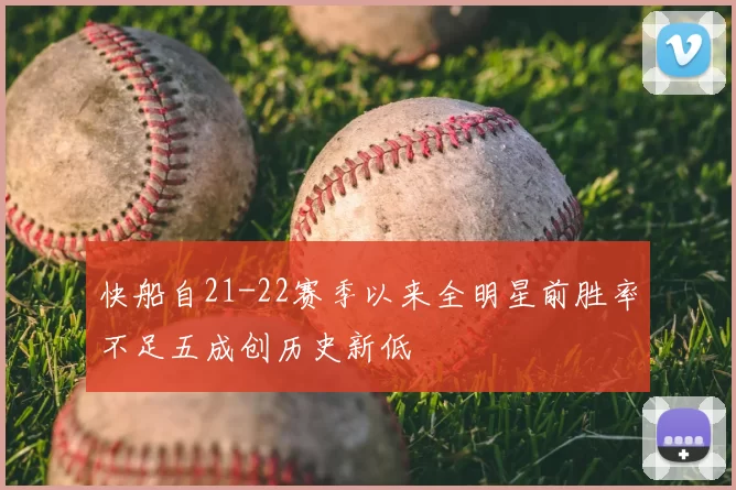 快船自21-22赛季以来全明星前胜率不足五成创历史新低