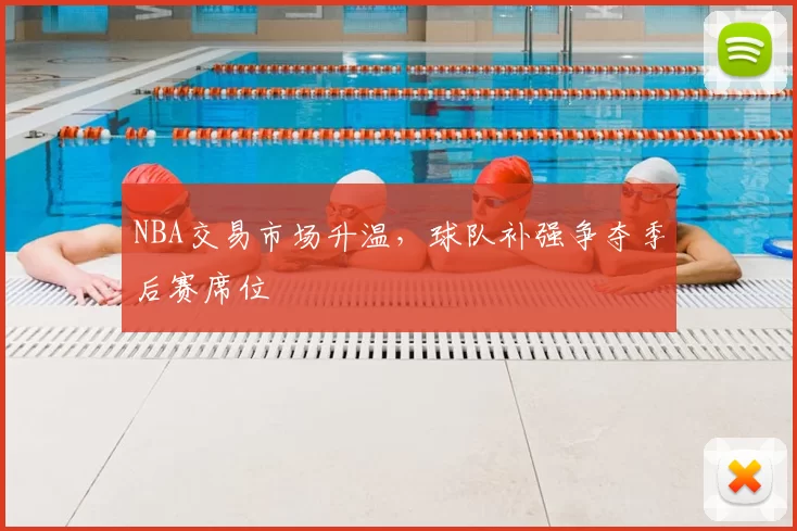 NBA交易市场升温,球队补强争夺季后赛席位