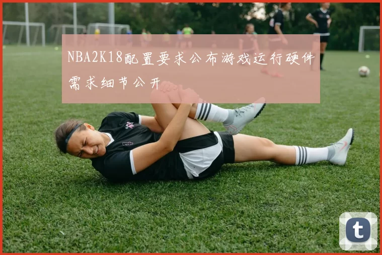 NBA2K18配置要求公布游戏运行硬件需求细节公开