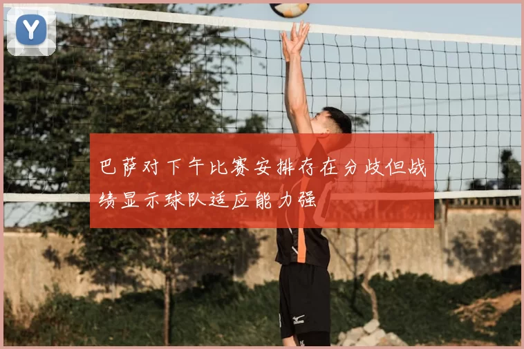 巴萨对下午比赛安排存在分歧但战绩显示球队适应能力强