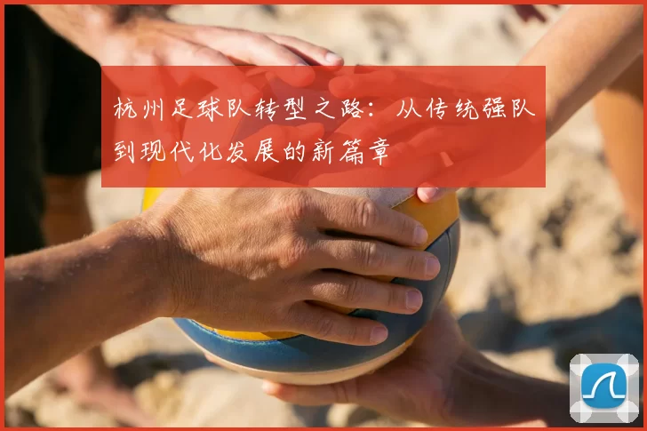 杭州足球队转型之路:从传统强队到现代化发展的新篇章