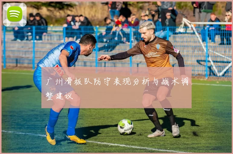 广州滑板队防守表现分析与战术调整建议
