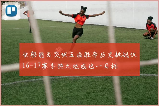 快船能否突破五成胜率历史挑战仅16-17赛季热火达成这一目标