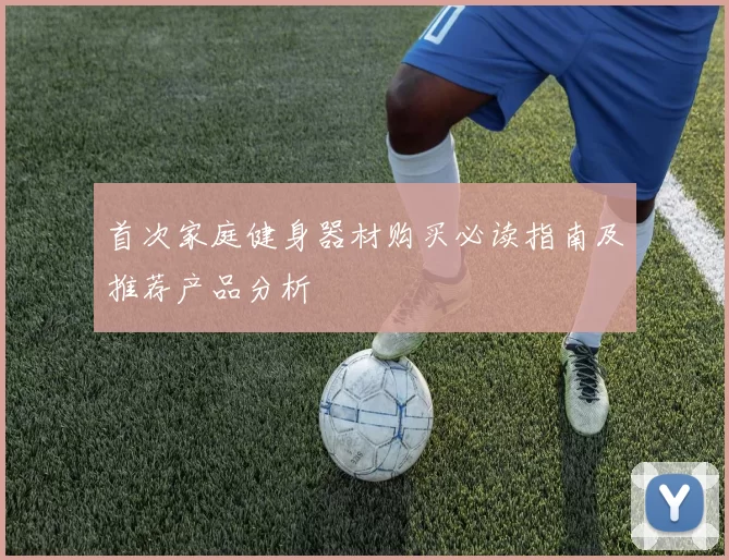 首次家庭健身器材购买必读指南及推荐产品分析