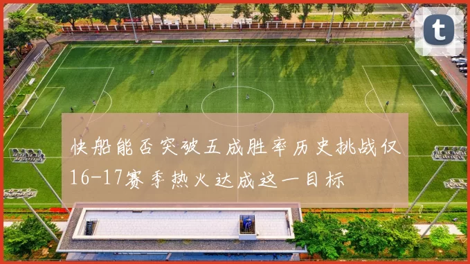 快船能否突破五成胜率历史挑战仅16-17赛季热火达成这一目标