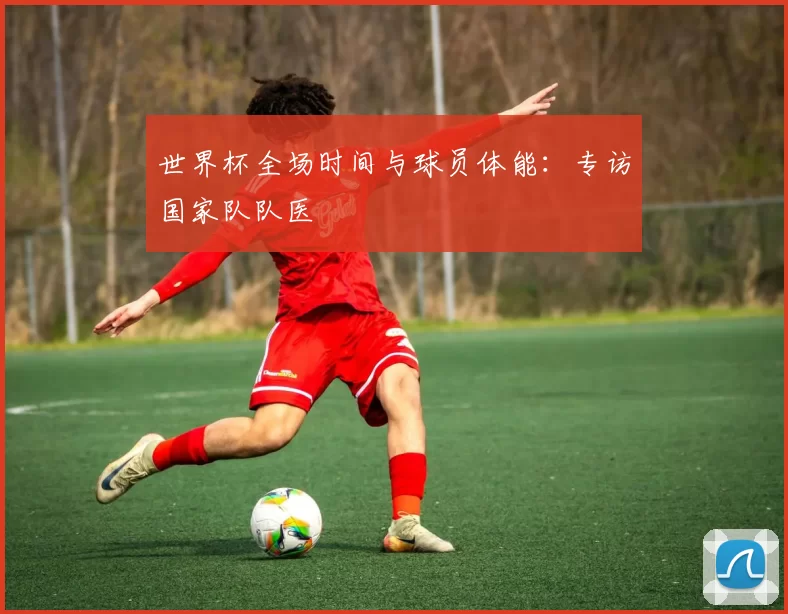 世界杯全场时间与球员体能:专访国家队队医