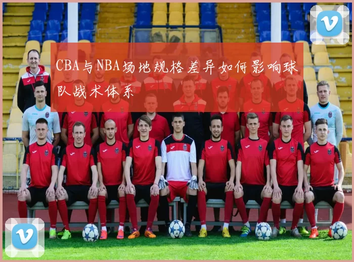 CBA与NBA场地规格差异如何影响球队战术体系