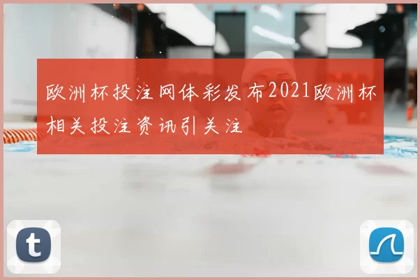欧洲杯投注网体彩发布2021欧洲杯相关投注资讯引关注