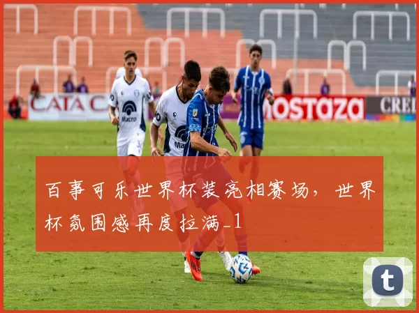 百事可乐世界杯装亮相赛场,世界杯氛围感再度拉满_1