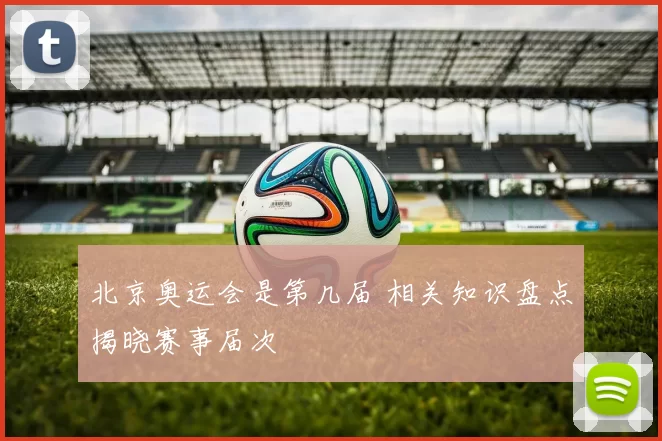 北京奥运会是第几届 相关知识盘点揭晓赛事届次