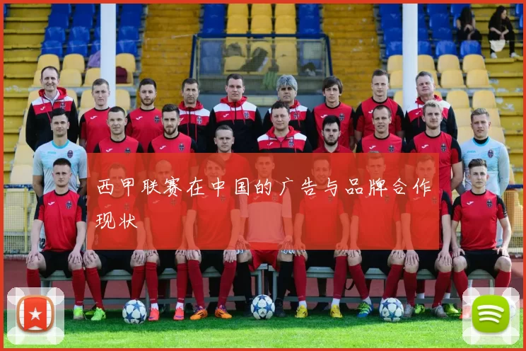 西甲联赛在中国的广告与品牌合作现状