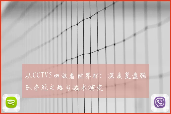从CCTV5回放看世界杯：深度复盘强队夺冠之路与战术演变