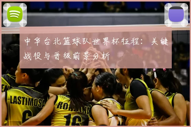 中华台北篮球队世界杯征程：关键战役与晋级前景分析