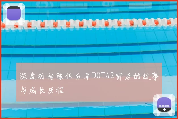 深度对话陈伟分享DOTA2背后的故事与成长历程