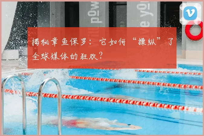 揭秘章鱼保罗:它如何“操纵”了全球媒体的狂欢?