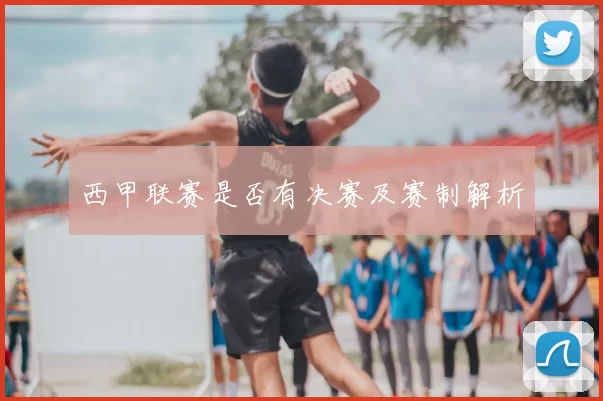 西甲联赛是否有决赛及赛制解析