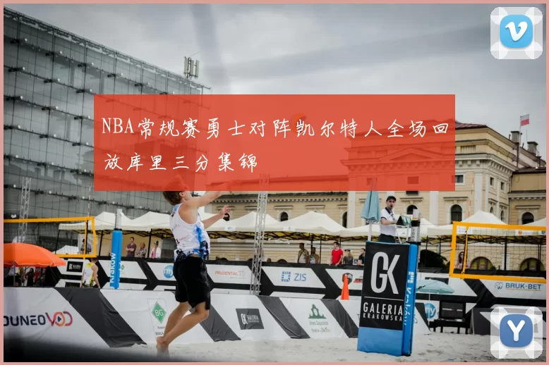 NBA常规赛勇士对阵凯尔特人全场回放库里三分集锦