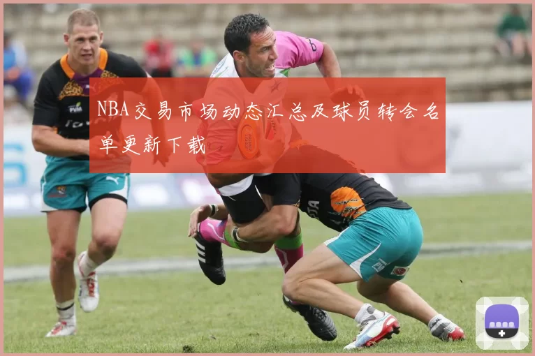 NBA交易市场动态汇总及球员转会名单更新下载