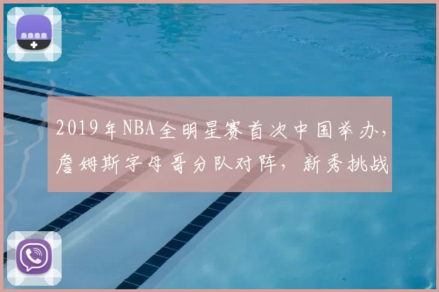 2019年NBA全明星赛首次中国举办,詹姆斯字母哥分队对阵,新秀挑战赛精彩纷呈