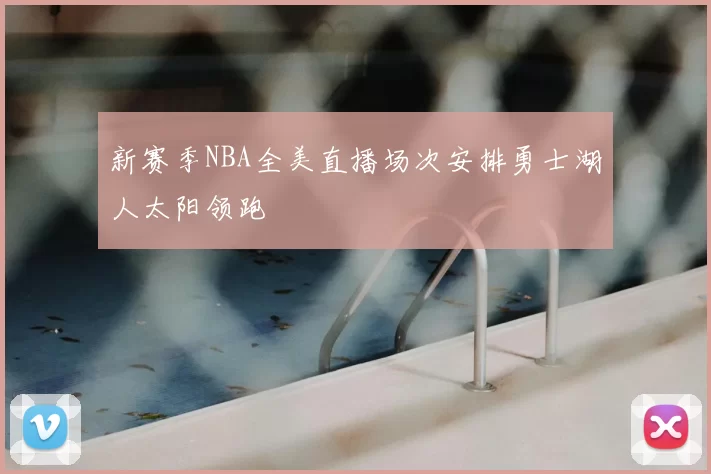 新赛季NBA全美直播场次安排勇士湖人太阳领跑