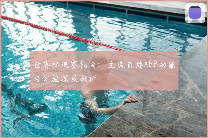 世界杯观赛指南:主流直播APP功能与体验深度剖析