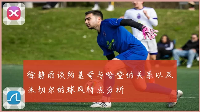 徐静雨谈约基奇与哈登的关系以及米切尔的球风特点分析
