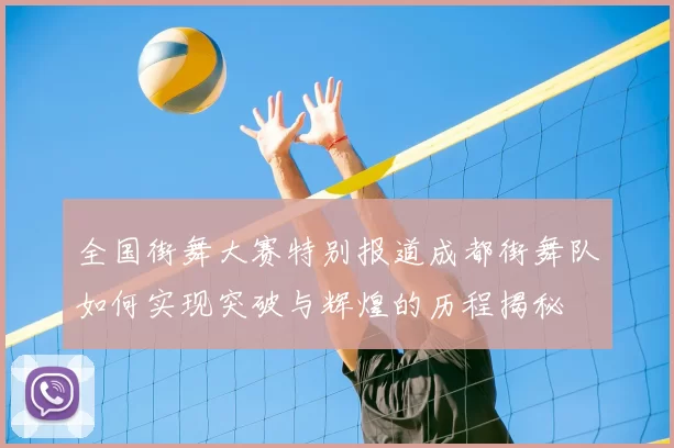 全国街舞大赛特别报道成都街舞队如何实现突破与辉煌的历程揭秘