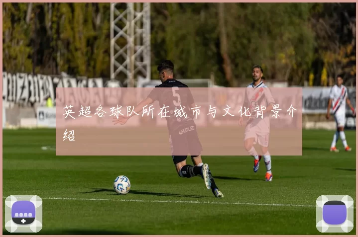 英超各球队所在城市与文化背景介绍