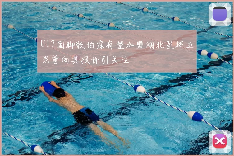 U17国脚张伯霖有望加盟湖北星辉玉昆曾向其报价引关注