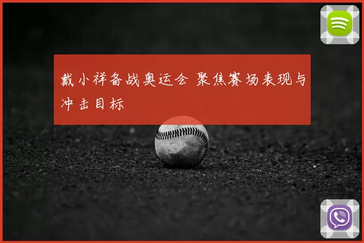 戴小祥备战奥运会 聚焦赛场表现与冲击目标