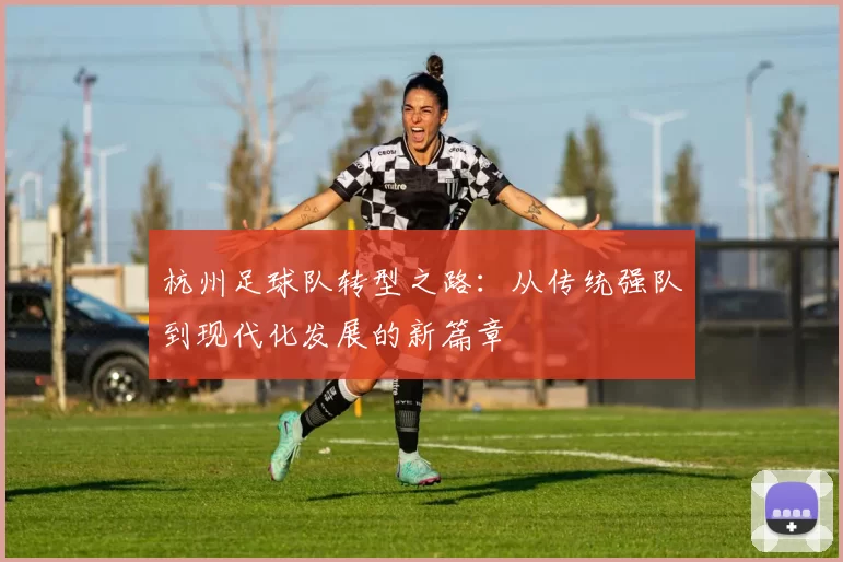 杭州足球队转型之路:从传统强队到现代化发展的新篇章