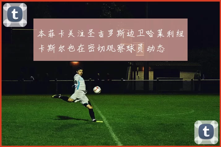本菲卡关注圣吉罗斯边卫哈莱利纽卡斯尔也在密切观察球员动态
