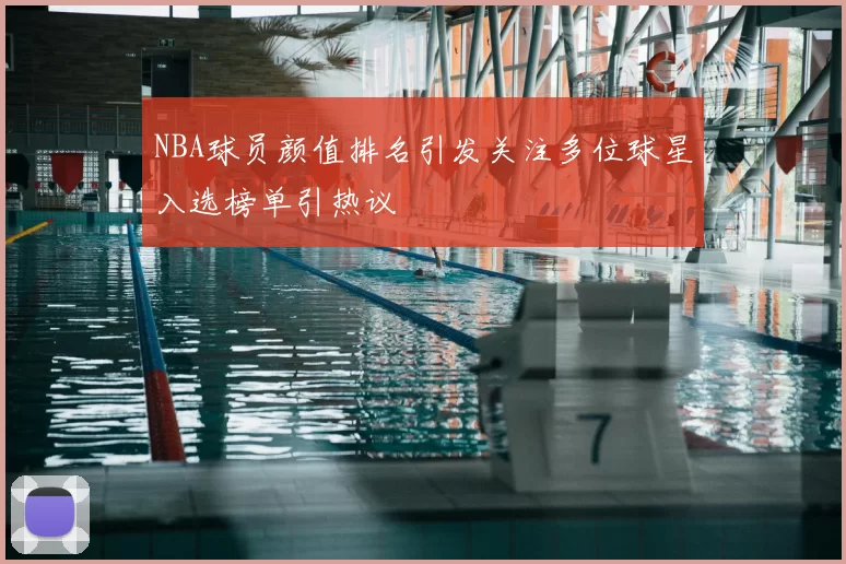 NBA球员颜值排名引发关注多位球星入选榜单引热议