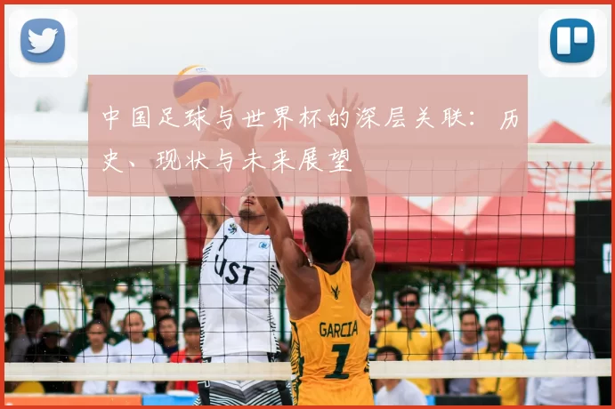 中国足球与世界杯的深层关联：历史、现状与未来展望
