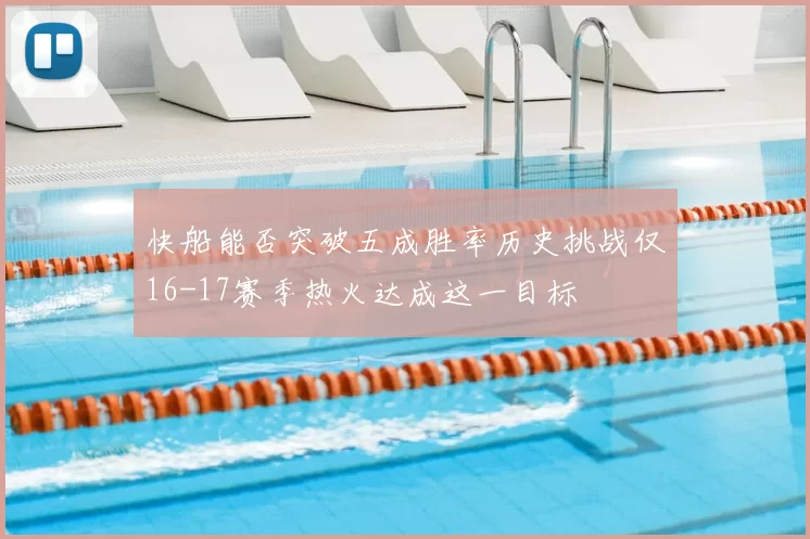 快船能否突破五成胜率历史挑战仅16-17赛季热火达成这一目标