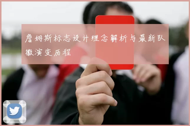 詹姆斯标志设计理念解析与最新队徽演变历程