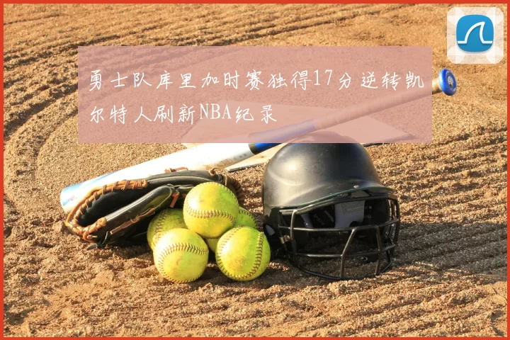 勇士队库里加时赛独得17分逆转凯尔特人刷新NBA纪录