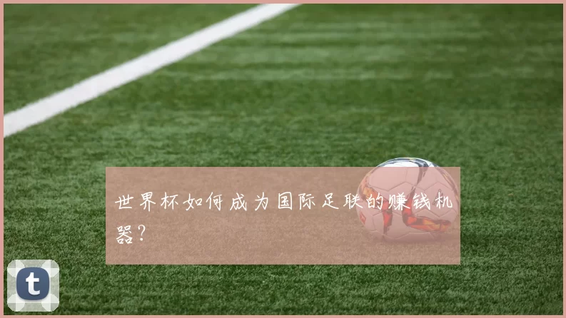 世界杯如何成为国际足联的赚钱机器?