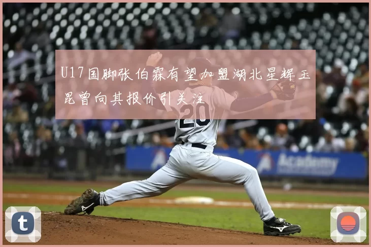U17国脚张伯霖有望加盟湖北星辉玉昆曾向其报价引关注