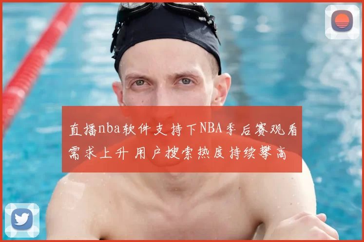 直播nba软件支持下NBA季后赛观看需求上升 用户搜索热度持续攀高