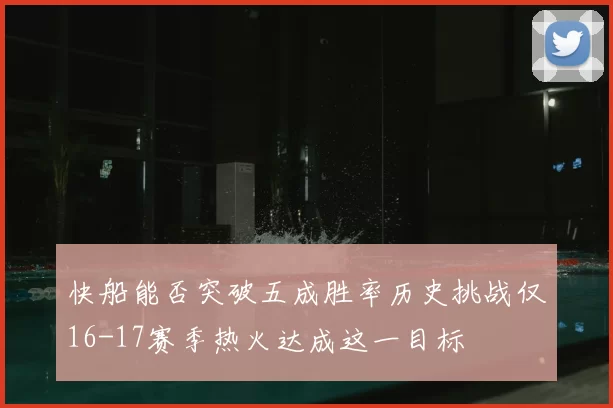 快船能否突破五成胜率历史挑战仅16-17赛季热火达成这一目标
