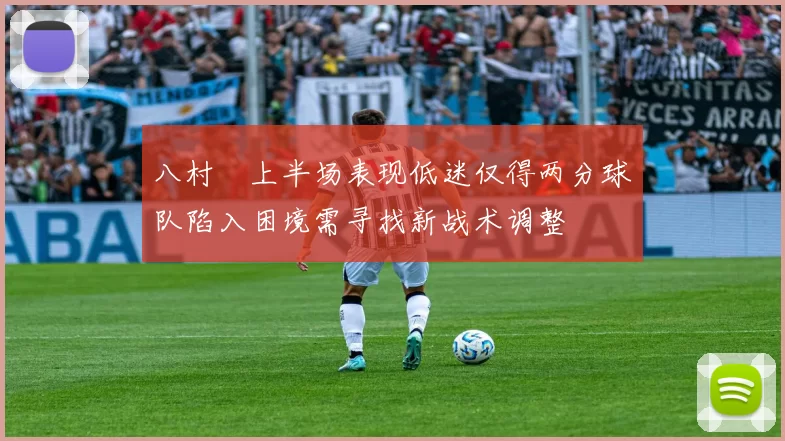 八村塁上半场表现低迷仅得两分球队陷入困境需寻找新战术调整