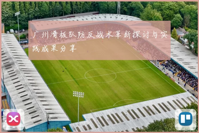 广州滑板队防反战术革新探讨与实践成果分享