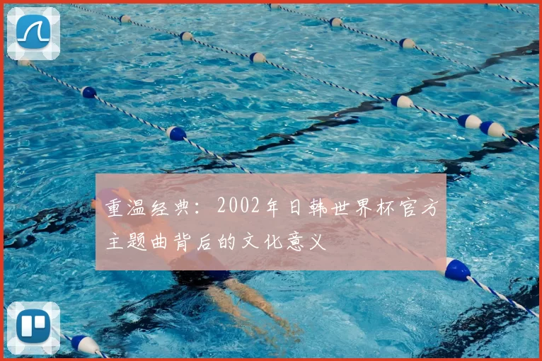 重温经典：2002年日韩世界杯官方主题曲背后的文化意义