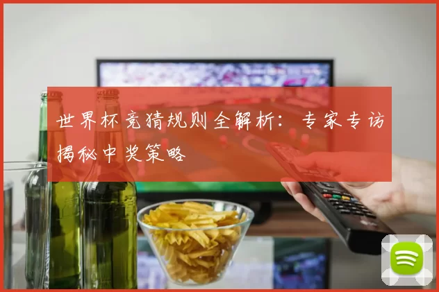 世界杯竞猜规则全解析：专家专访揭秘中奖策略