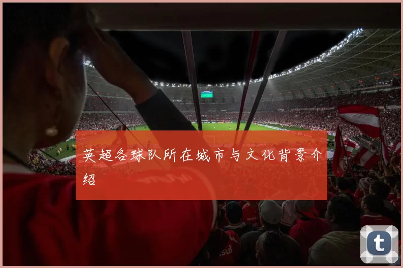 英超各球队所在城市与文化背景介绍