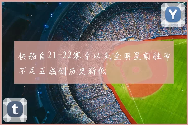快船自21-22赛季以来全明星前胜率不足五成创历史新低